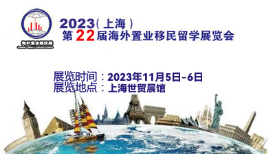 2023（上海）第22届海外置业移民留学展览会